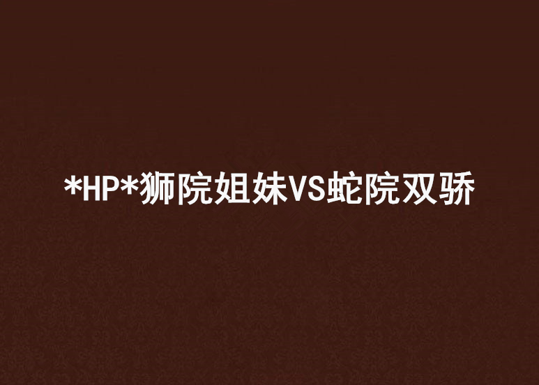 *hp*狮院姐妹vs蛇院双骄