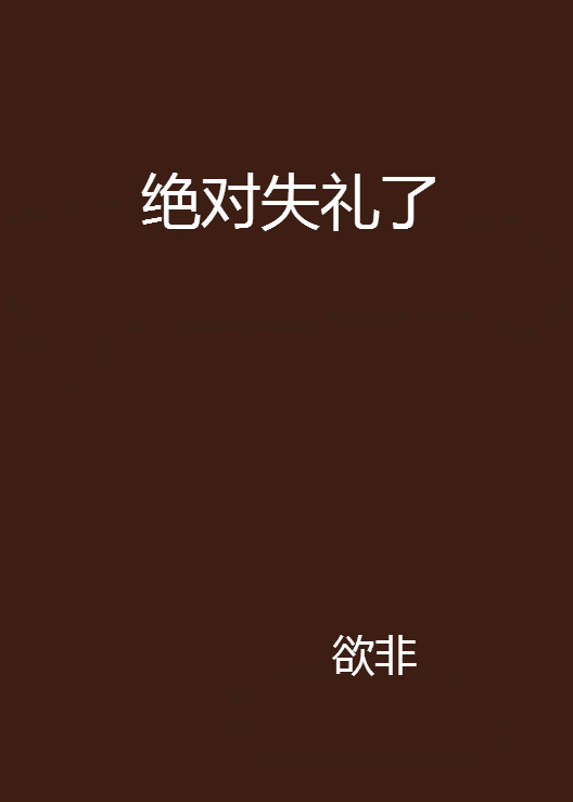 p《绝对失礼了》是欲非创作的网络小说,发表于