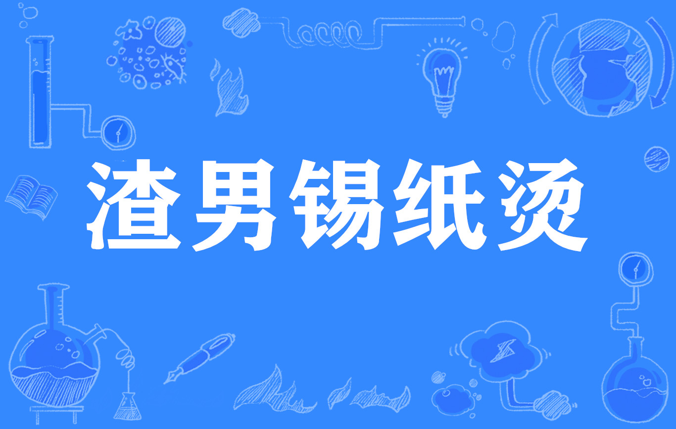 该词来源抖音上的一个视频,原文是"渣男锡纸烫,渣女大波浪,绿茶公主切