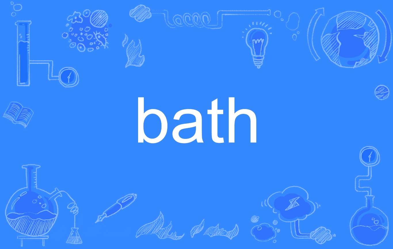  p>bath,英语单词,名词,动词,作名词时译为"沐浴;浴室;浴盆",作动词时
