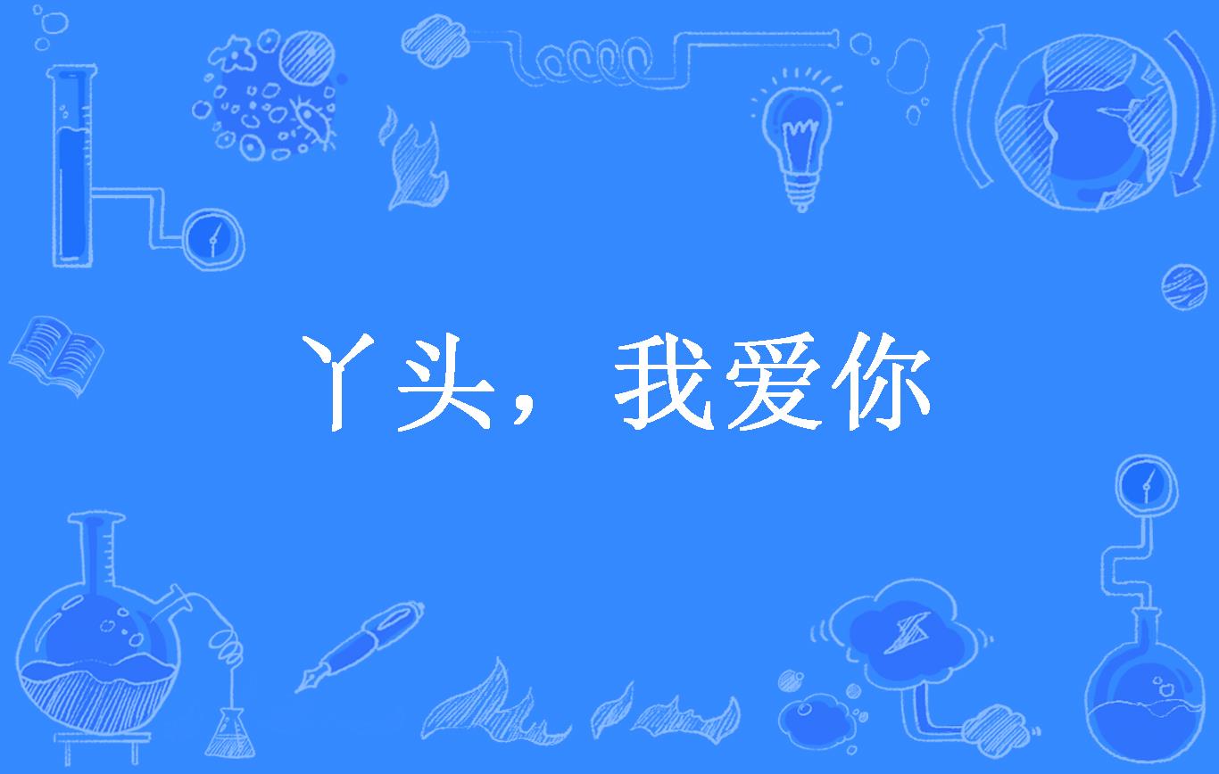 丫头,我爱你
