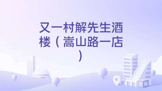 又一村解先生酒楼（嵩山路一店）_百度百科