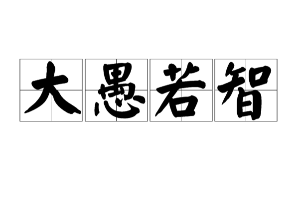 >大愚若智是从成语大智若愚演化而来,表达的却是和前者完全相反的意思