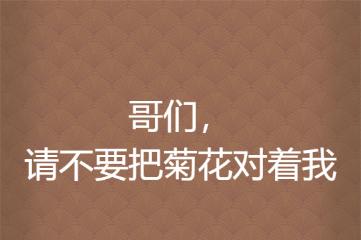  p>《哥们,请不要把菊花对着我》是天煞的小受机创作的网络小说,发表