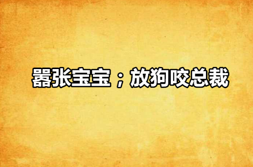 嚣张宝宝;放狗咬总裁