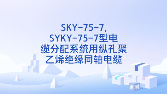 SKY-75-7,SYKY-75-7型电缆分配系统用纵孔聚乙烯绝缘同轴电缆_百度百科