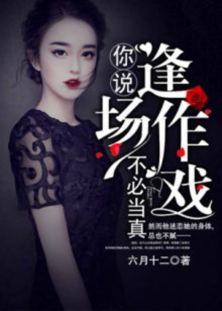 你说逢场作戏不必当真