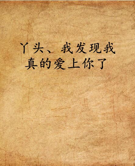丫头,我发现我真的爱上你了