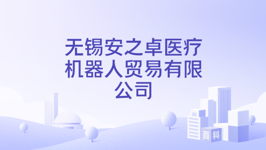 无锡安之卓医疗机器人贸易有限公司_百度百科