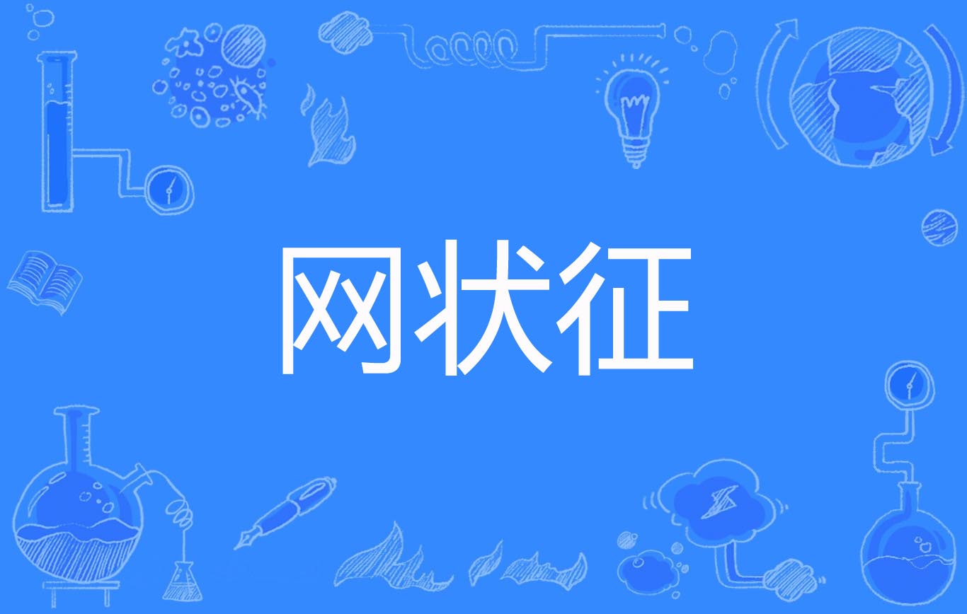  p>网状征(sign of reticulate)是2016年公布的显微外科学名词. /p>