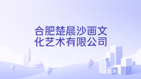 合肥楚晨沙画文化艺术有限公司_百度百科
