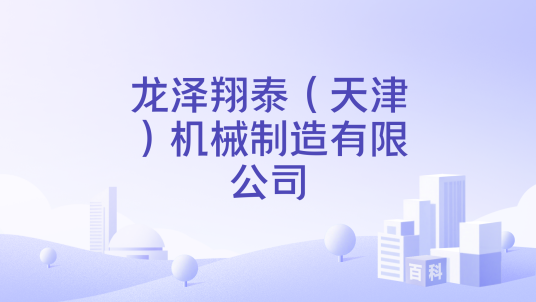 龙泽翔泰（天津）机械制造有限公司_百度百科