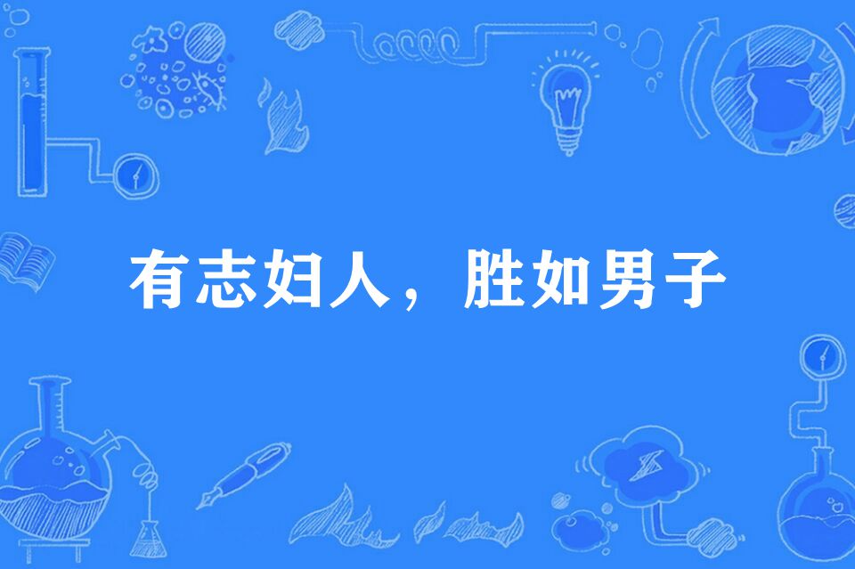  p>"有志妇人,胜如男子",俗语,意思是有志气的妇女,比男子要强. /p>