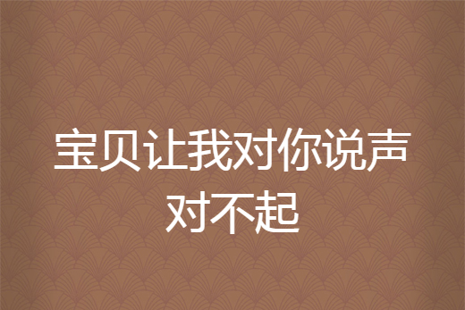 宝贝让我对你说声对不起