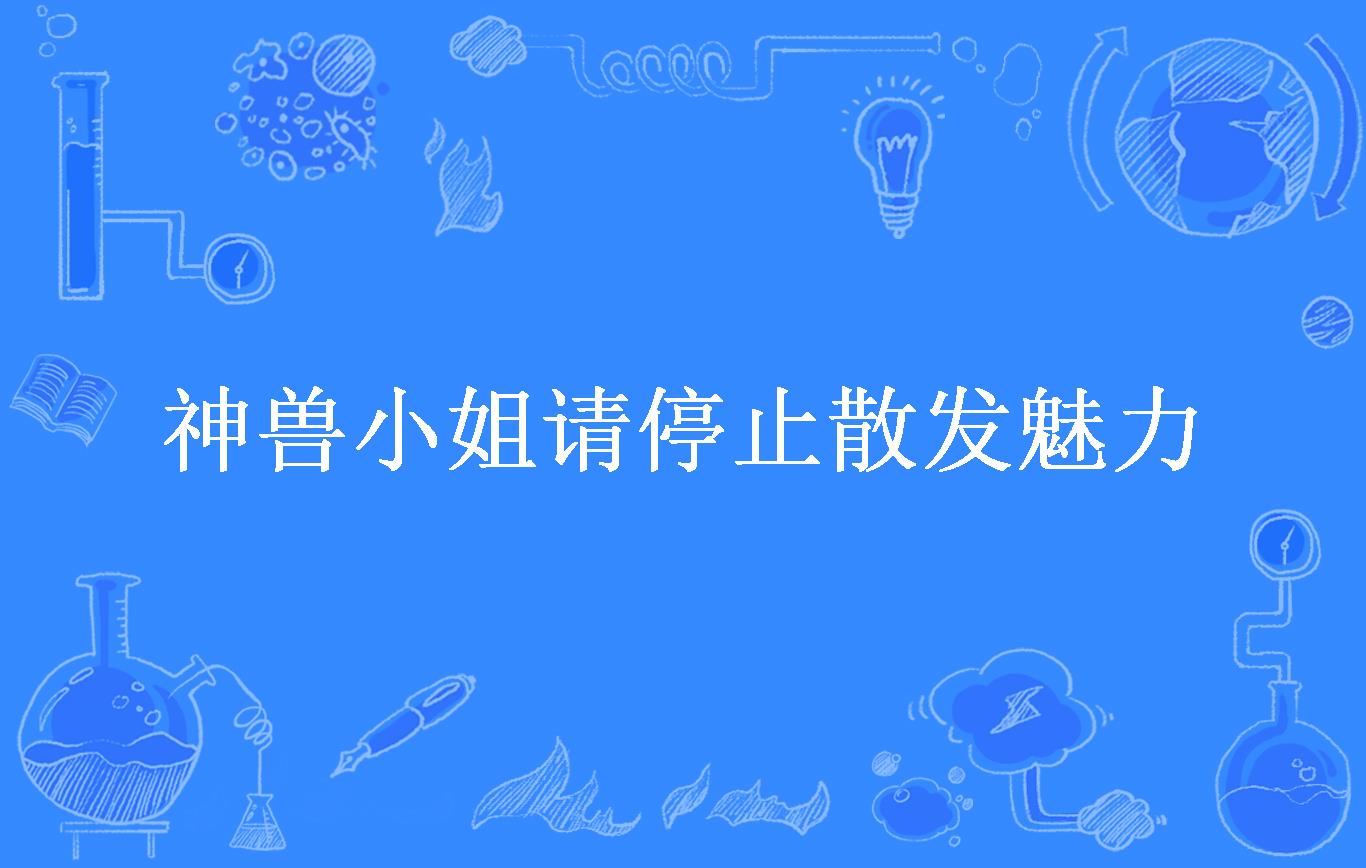 神兽小姐请停止散发魅力