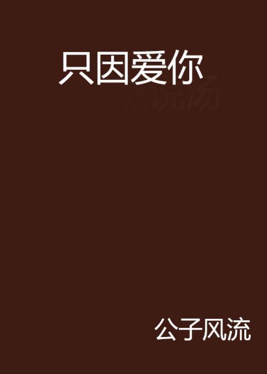 只因爱你（公子风流创作网络小说）_百度百科