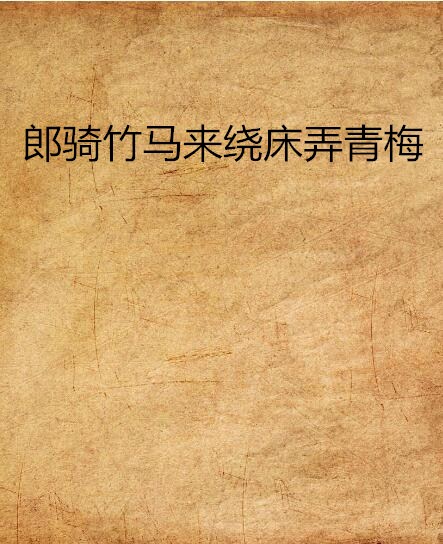 郎骑竹马来绕床弄青梅