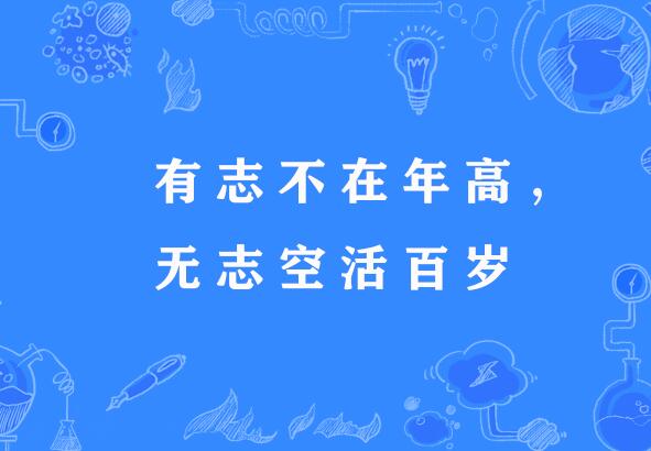  p>"有志不在年高,无志空活百岁",谚语, /p> p>意思是有志气不在于