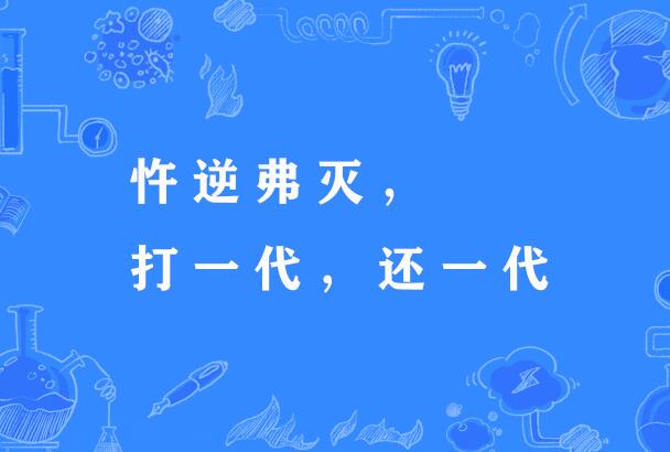  p>"忤逆弗灭,打一代,还一代",谚语,意思是忤逆行为不会灭绝,这一代