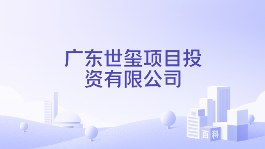 广东世玺项目投资有限公司_百度百科