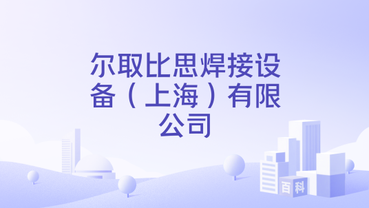 尔取比思焊接设备（上海）有限公司_百度百科