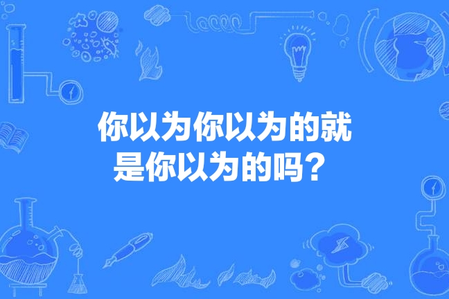 你以为你以为的就是你以为的吗?
