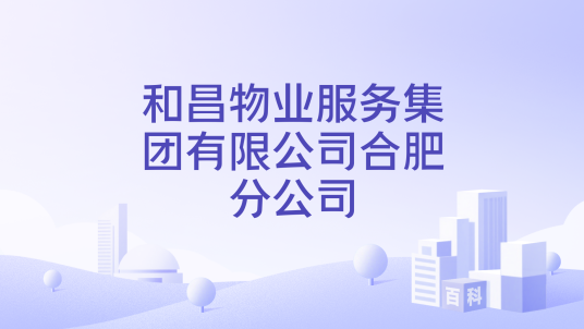 和昌物业服务集团有限公司合肥分公司_百度百科