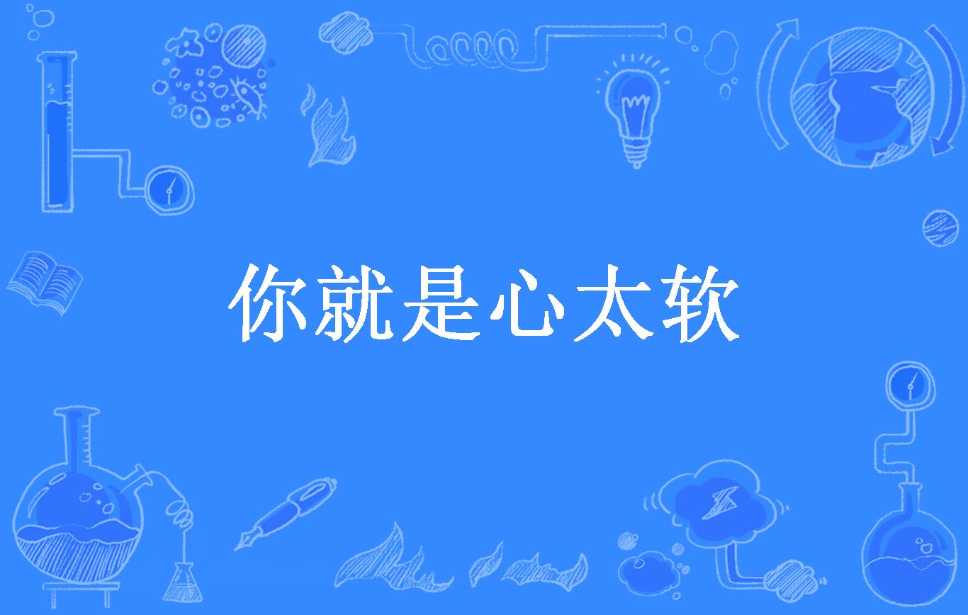 你就是心太软