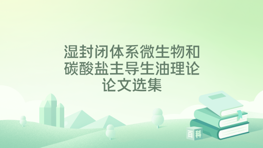 湿封闭体系微生物和碳酸盐主导生油理论论文选集_百度百科