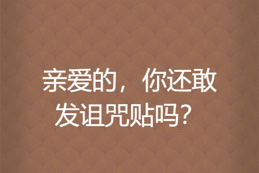 亲爱的,你还敢发诅咒贴吗?