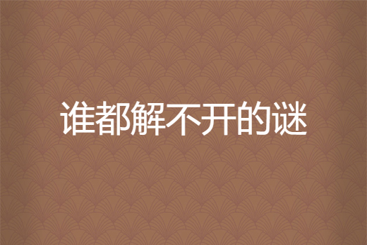 不解之谜的意思=不解之谜的意思是什么 标准答案