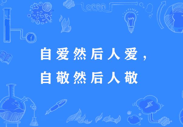  p>"自爱然后人爱,自敬然后人敬",谚语,意思是指一个人只有自尊自爱