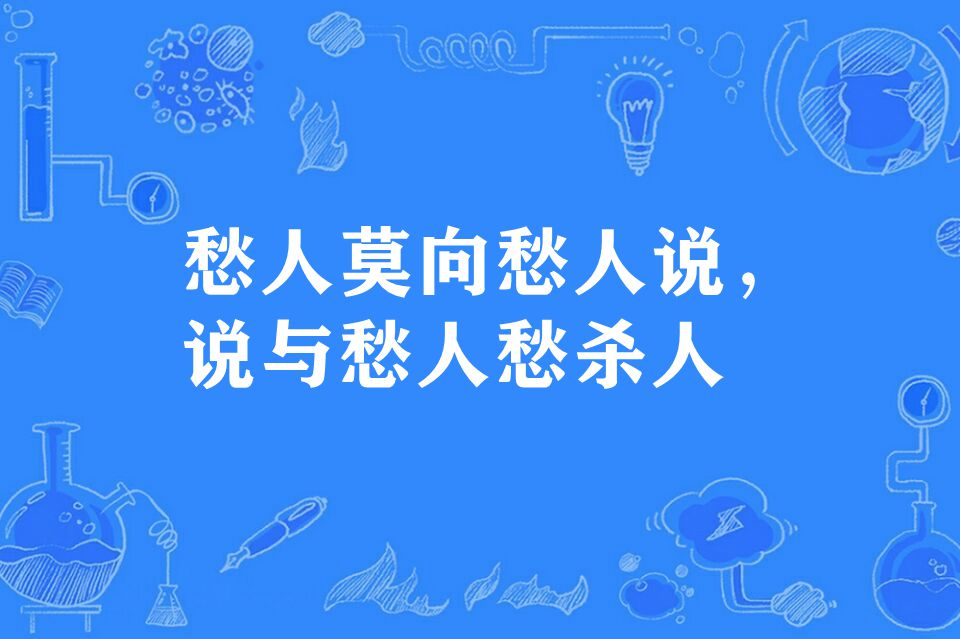  p>"愁人莫向愁人说,说与愁人愁杀人",谚语,意