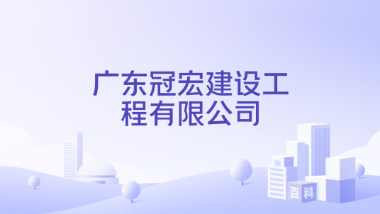 广东冠宏建设工程有限公司_百度百科
