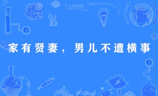 p>"家有贤妻,男儿不遭横事",谚语,意思是家中有贤惠妻子,丈夫就能不