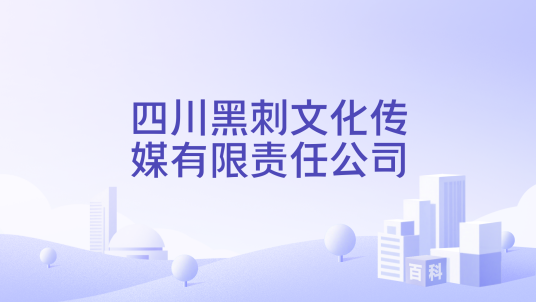 四川黑刺文化传媒有限责任公司_百度百科