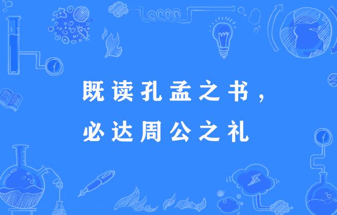  p>"既读孔孟之书,必达周公之礼",谚语,意思是既然读了孔子,孟子等