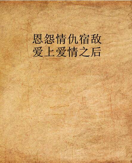 恩怨情仇宿敌爱上爱情之后_百度百科
