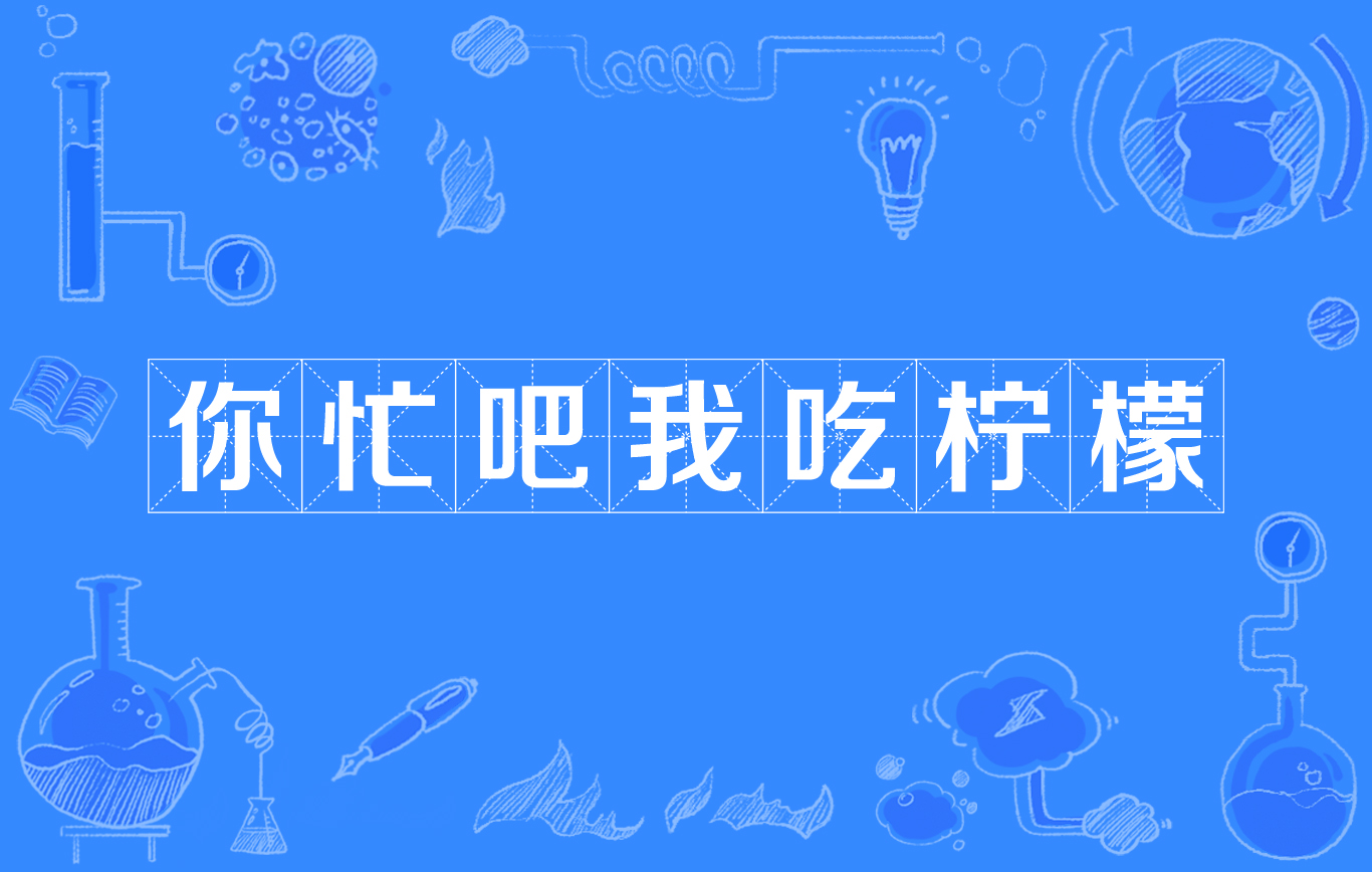  p>你忙吧我吃柠檬,网络流行词,意思就是取这句话的首字母:"nmb wcnm"