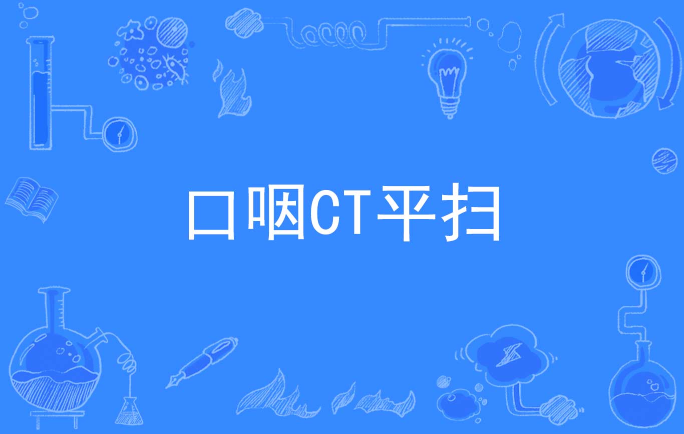  p>口咽ct平扫(oropharynx computed tomography plain scan)是2020年