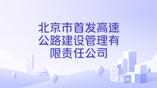 北京市首发高速公路建设管理有限责任公司_百度百科