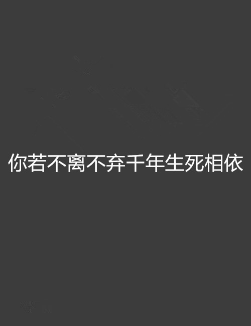  p>《你若不离不弃千年生死相依》是过于喧嚣的孤独创作的网络小说