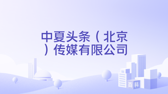 中夏头条（北京）传媒有限公司_百度百科