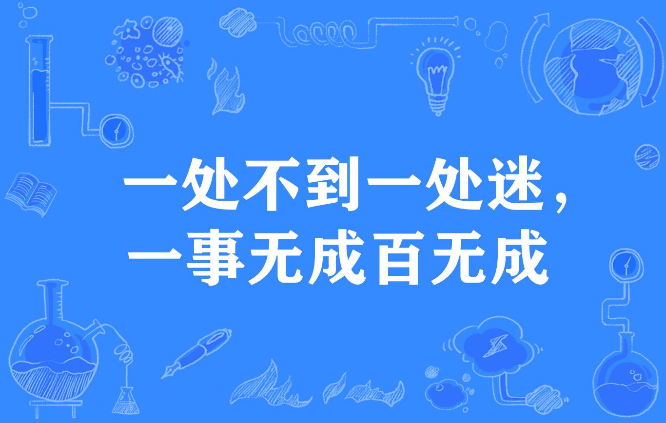  p>"一处不到一处迷,一事无成百无成",谚语,意思是未经某事,不知其中