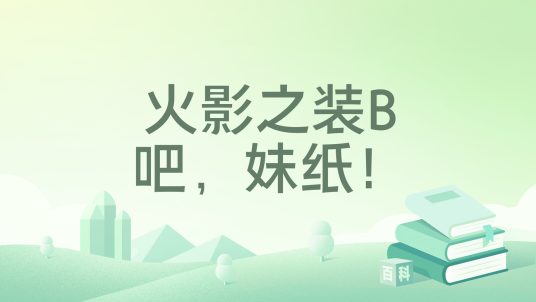 火影之装B吧，妹纸！_百度百科