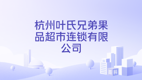 杭州叶氏兄弟果品超市连锁有限公司_百度百科
