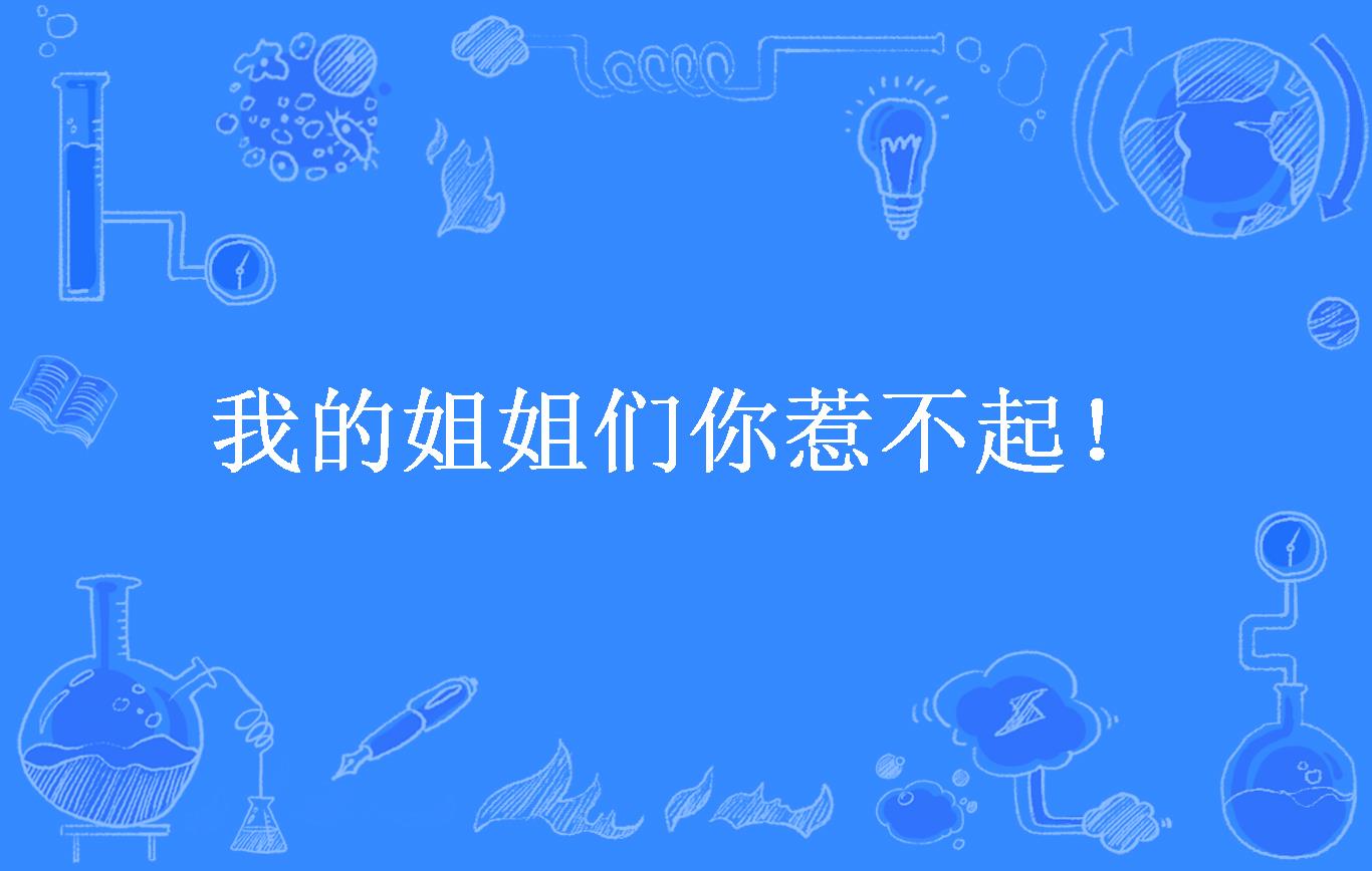 我的姐姐们你惹不起!