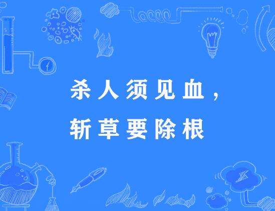 杀人须见血,斩草要除根