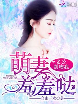  p>《萌妻羞羞哒:老公别吻我》是一部现代言情类型网络小说,作者是