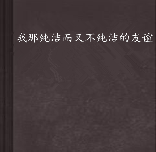 我那纯洁而又不纯洁的友谊